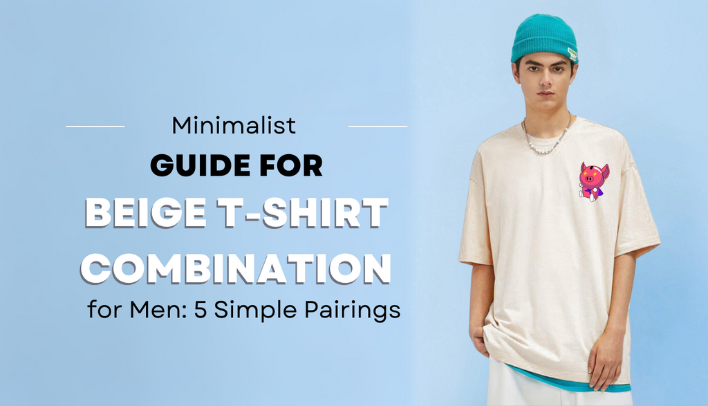 Minimalist Guide for Beige T-Shirt Combination for Men: 5 Effortless Pairings